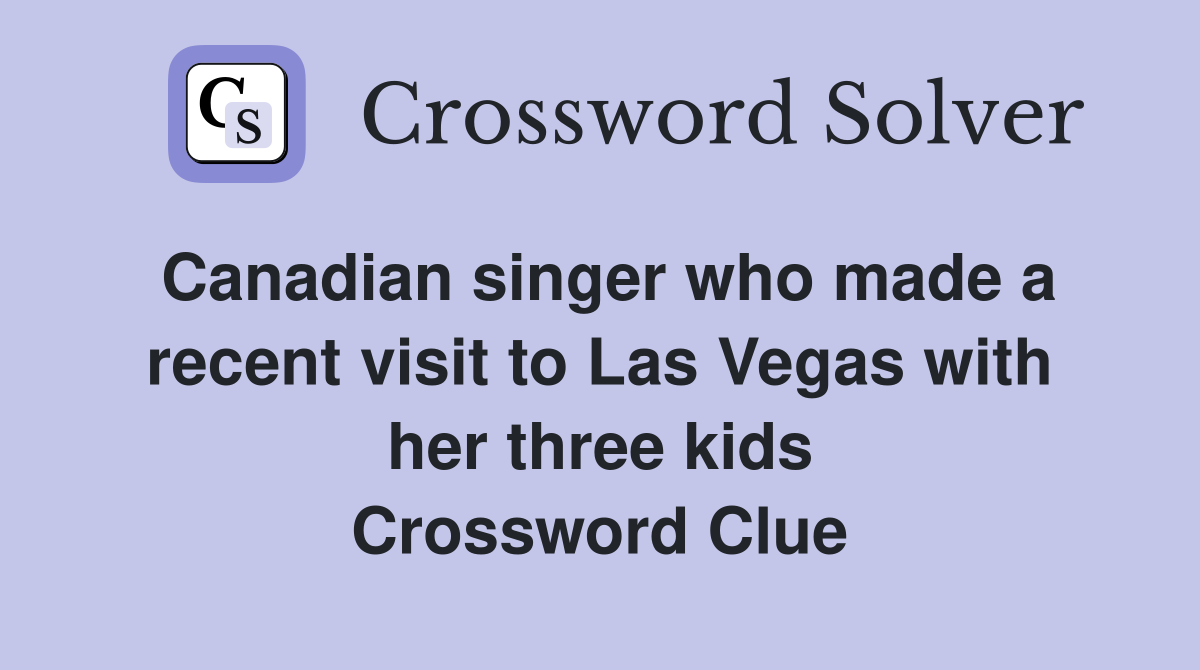 Canadian singer who made a recent visit to Las Vegas with her three kids Crossword Clue