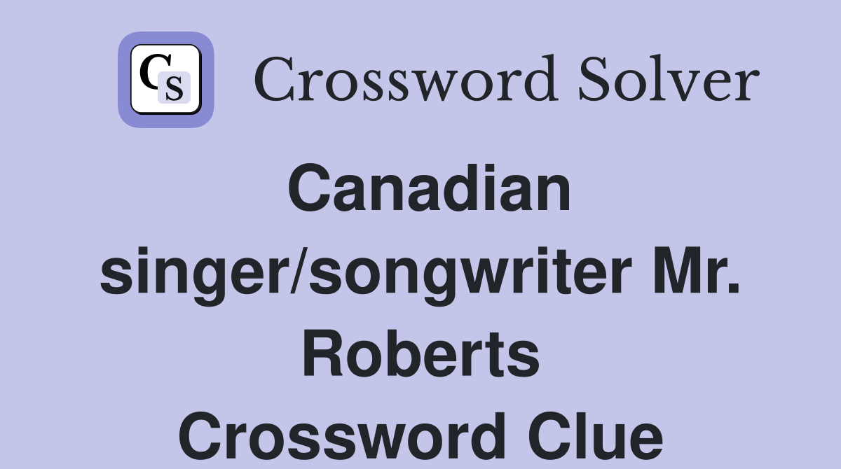 Canadian singer/songwriter Mr. Roberts Crossword Clue