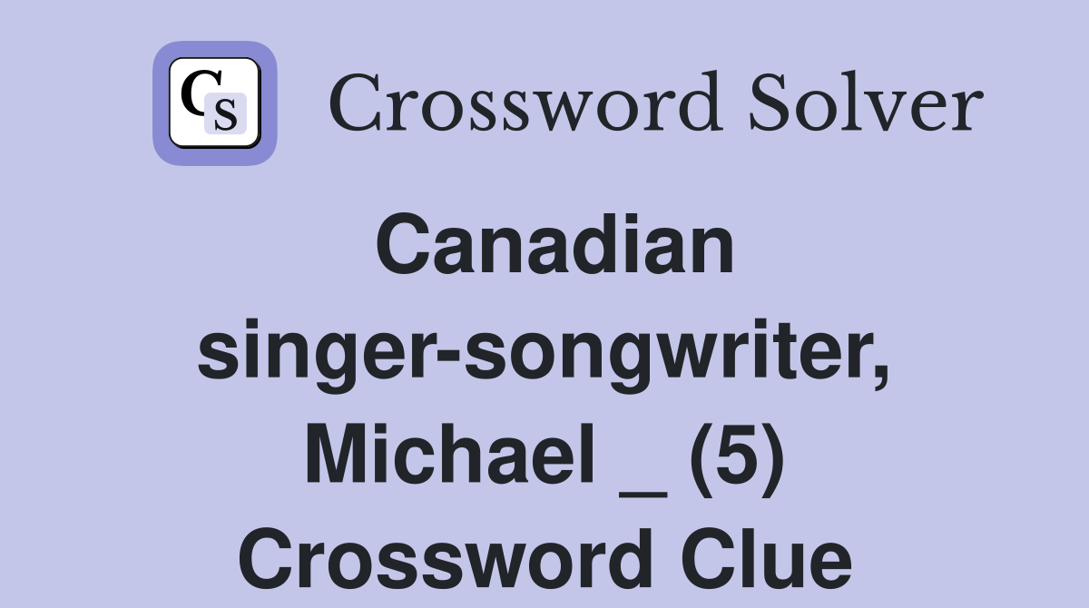 Canadian singer-songwriter, Michael _ (5) Crossword Clue