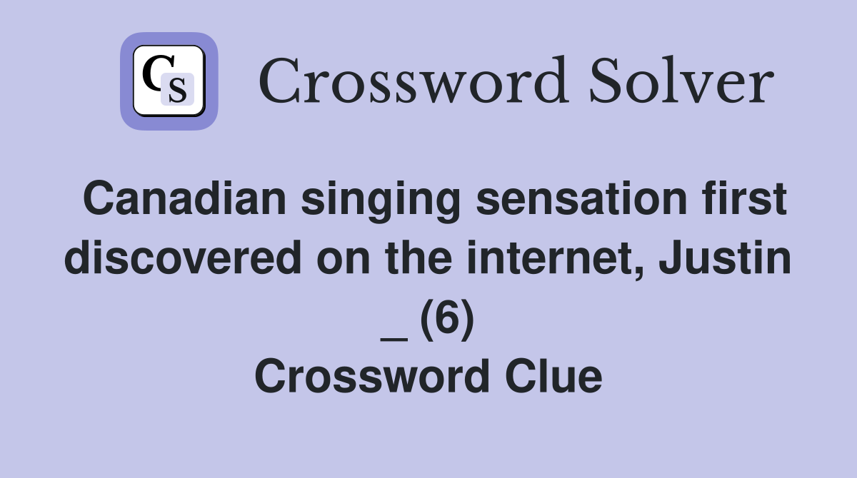 Canadian singing sensation first discovered on the internet, Justin _ (6) Crossword Clue