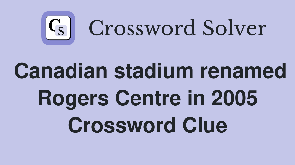 Canadian stadium renamed Rogers Centre in 2005 Crossword Clue