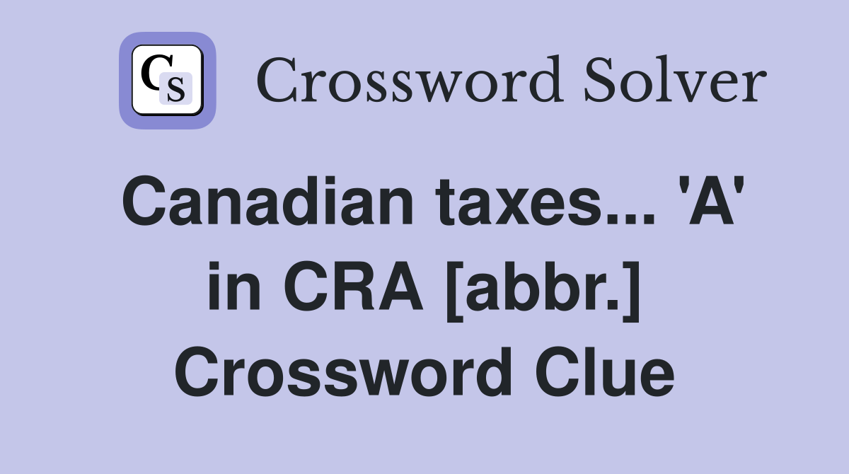Canadian taxes... 'A' in CRA [abbr.] Crossword Clue