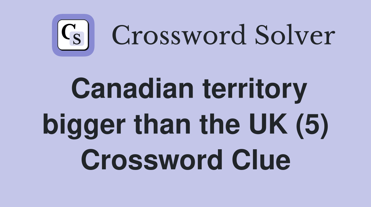 Canadian territory bigger than the UK (5) Crossword Clue