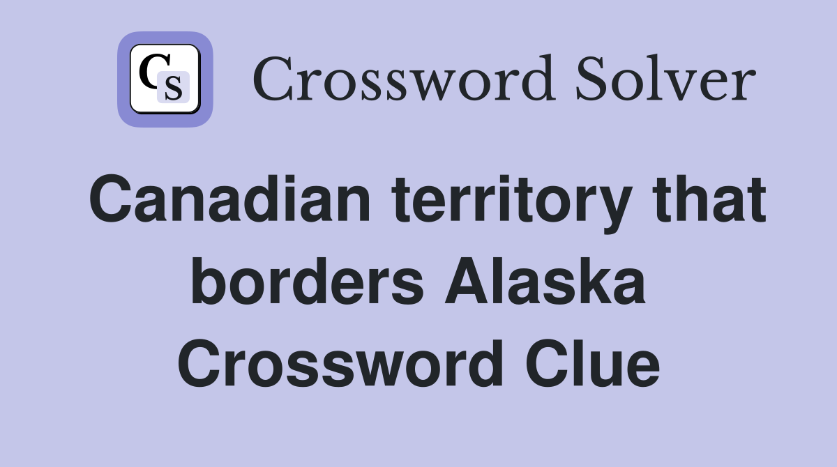 Canadian territory that borders Alaska Crossword Clue