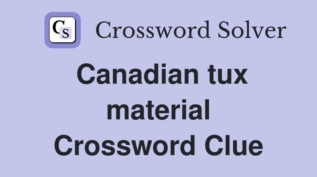 Canadian tux material Crossword Clue