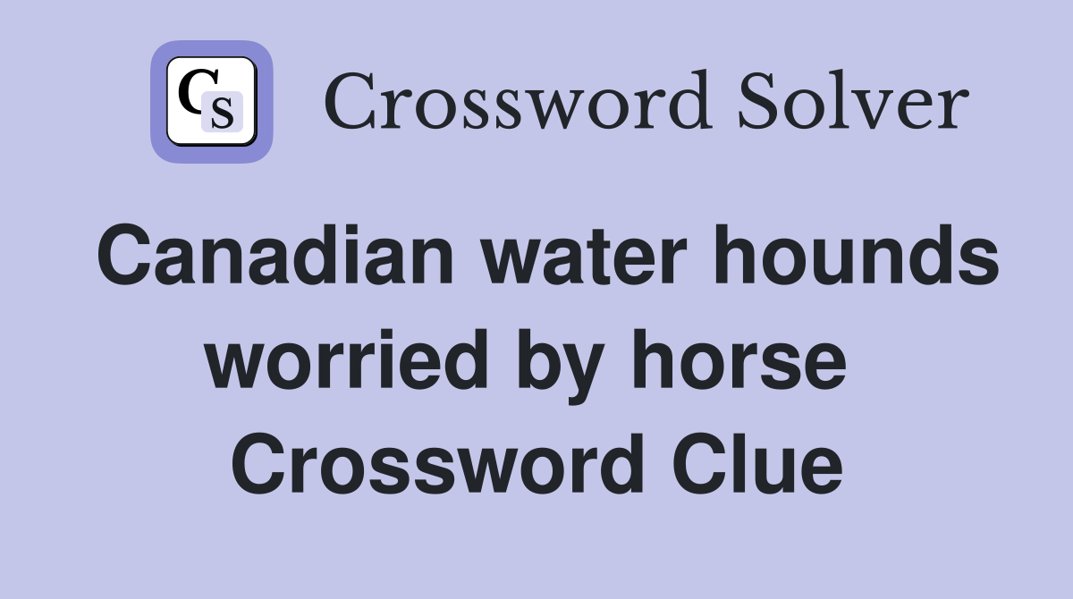 Canadian water hounds worried by horse  Crossword Clue