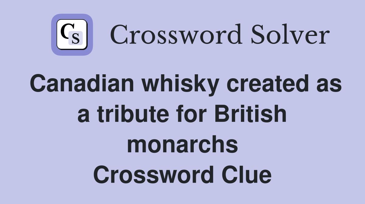 Canadian whisky created as a tribute for British monarchs Crossword Clue