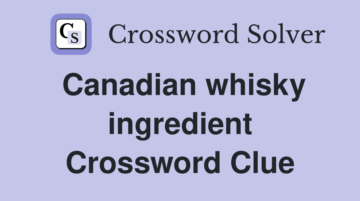 Canadian whisky ingredient Crossword Clue