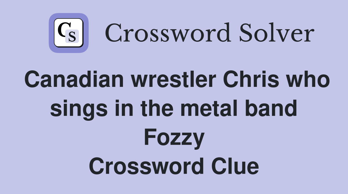 Canadian wrestler Chris who sings in the metal band Fozzy Crossword Clue