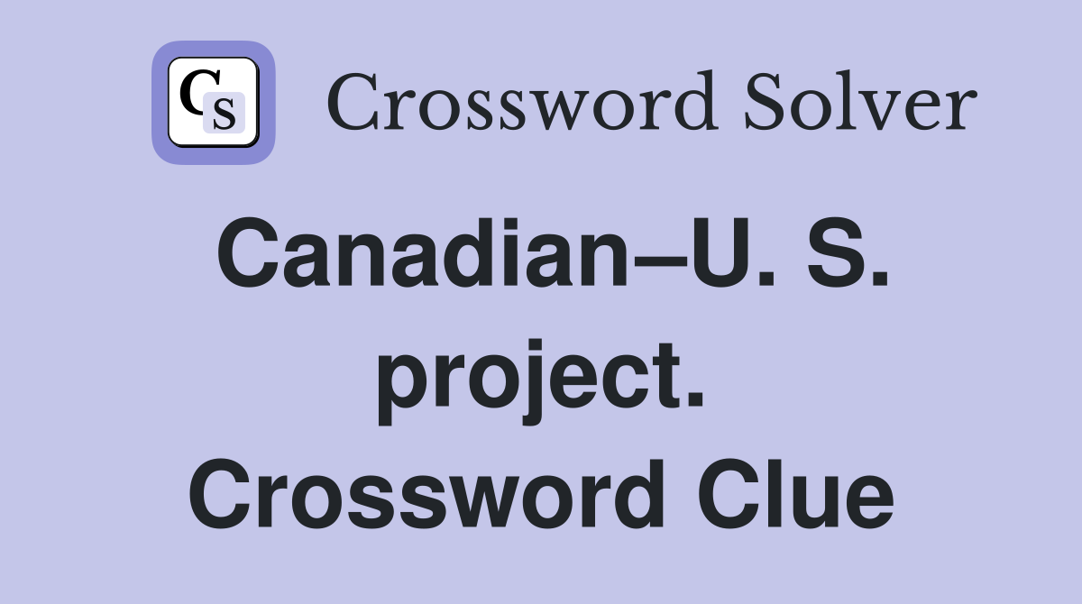 Canadian–U. S. project. Crossword Clue