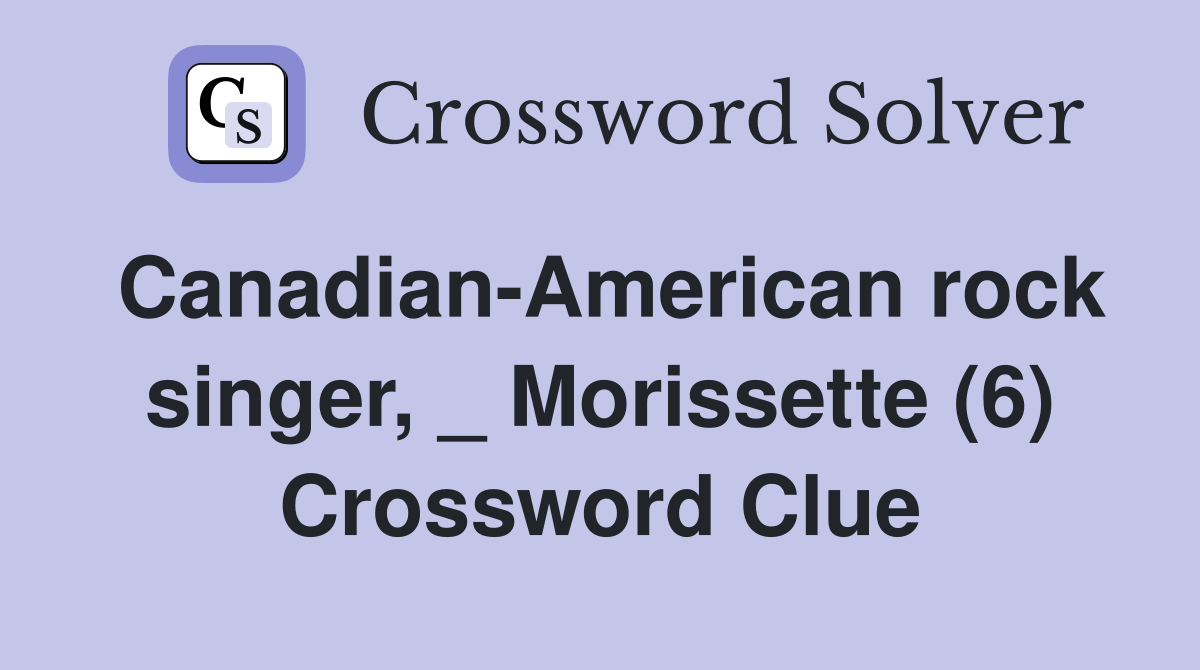 Canadian-American rock singer, _ Morissette (6) Crossword Clue