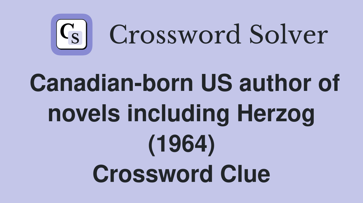 Canadian-born US author of novels including Herzog (1964) Crossword Clue