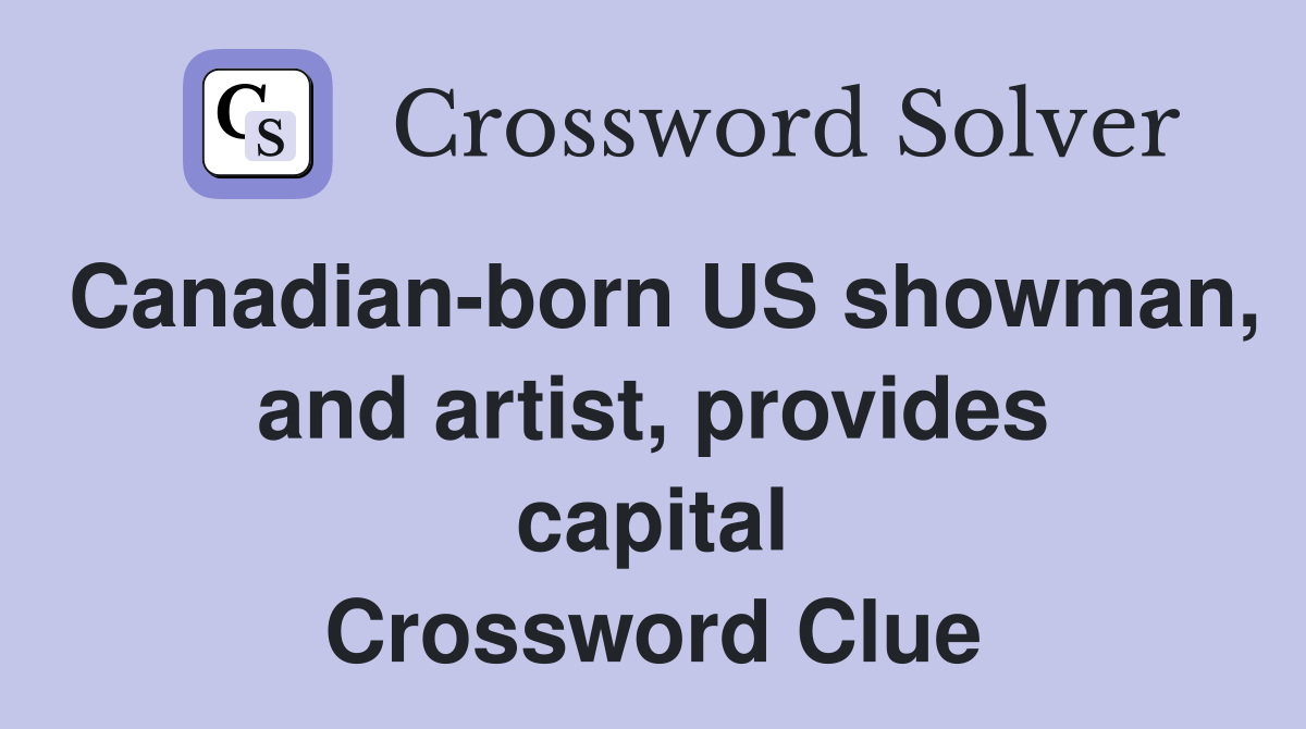 Canadian-born US showman, and artist, provides capital Crossword Clue