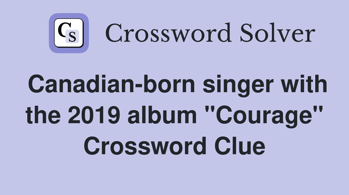 Canadian-born singer with the 2019 album "Courage" Crossword Clue