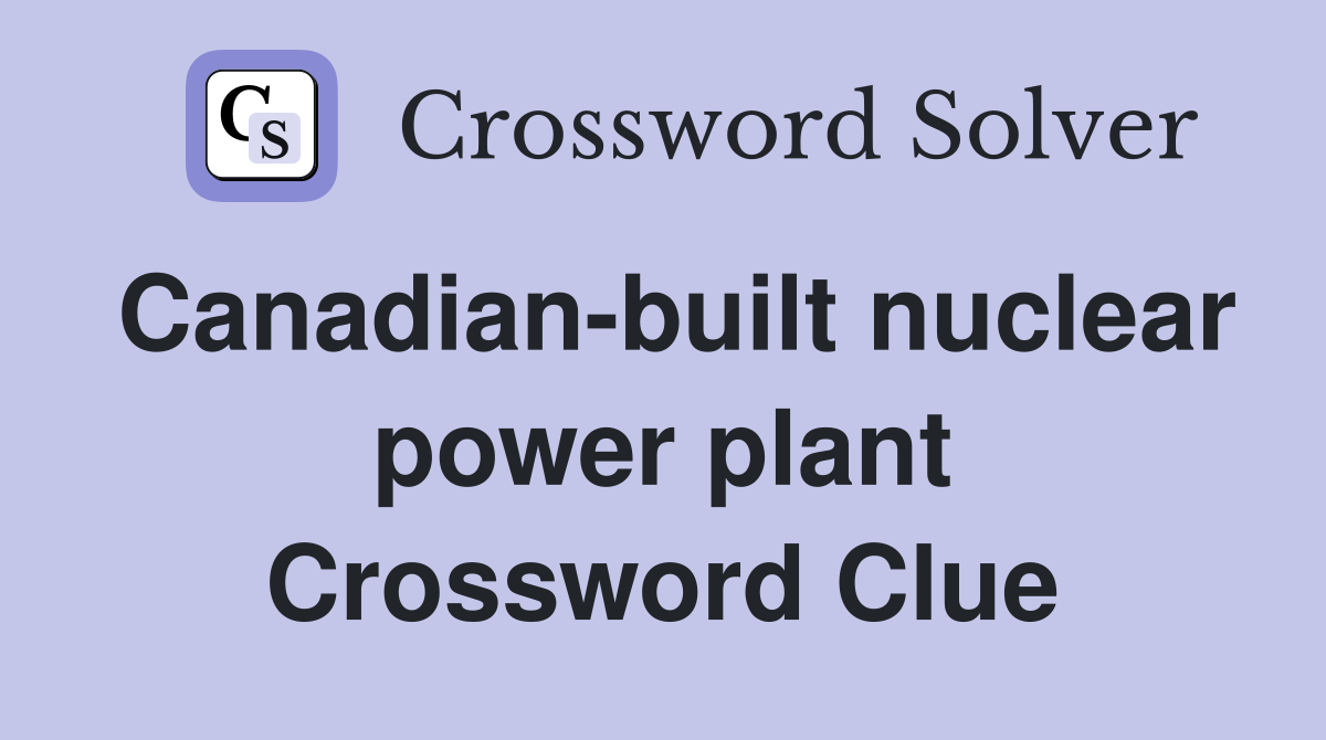 Canadian-built nuclear power plant Crossword Clue