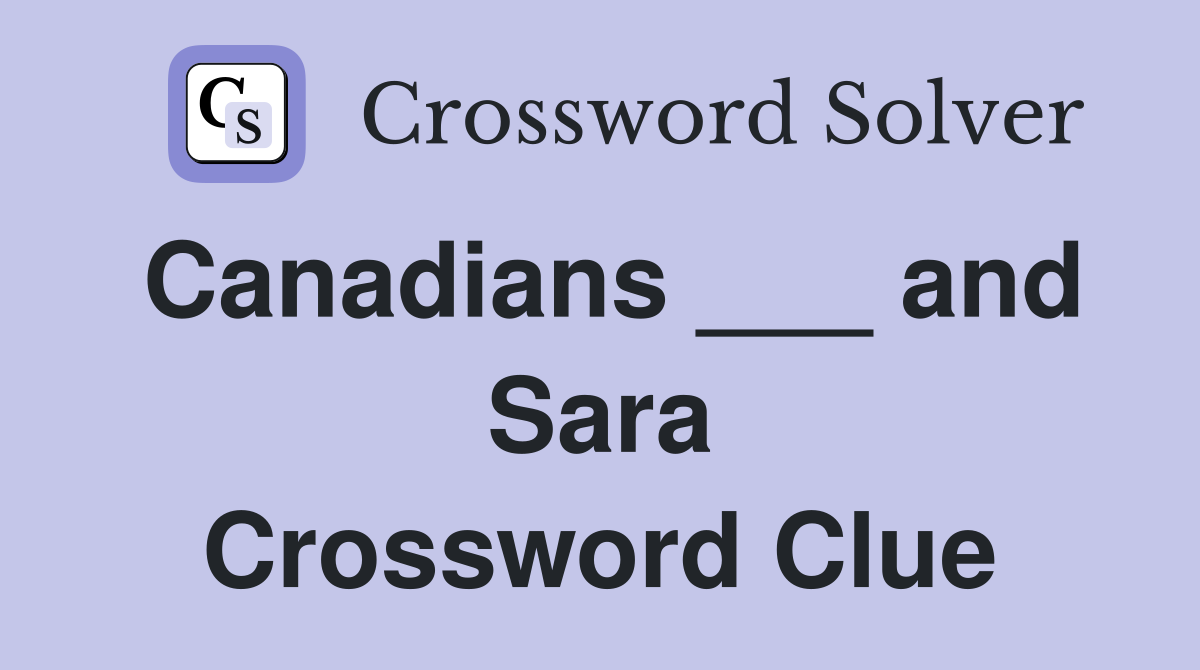 Canadians ___ and Sara Crossword Clue