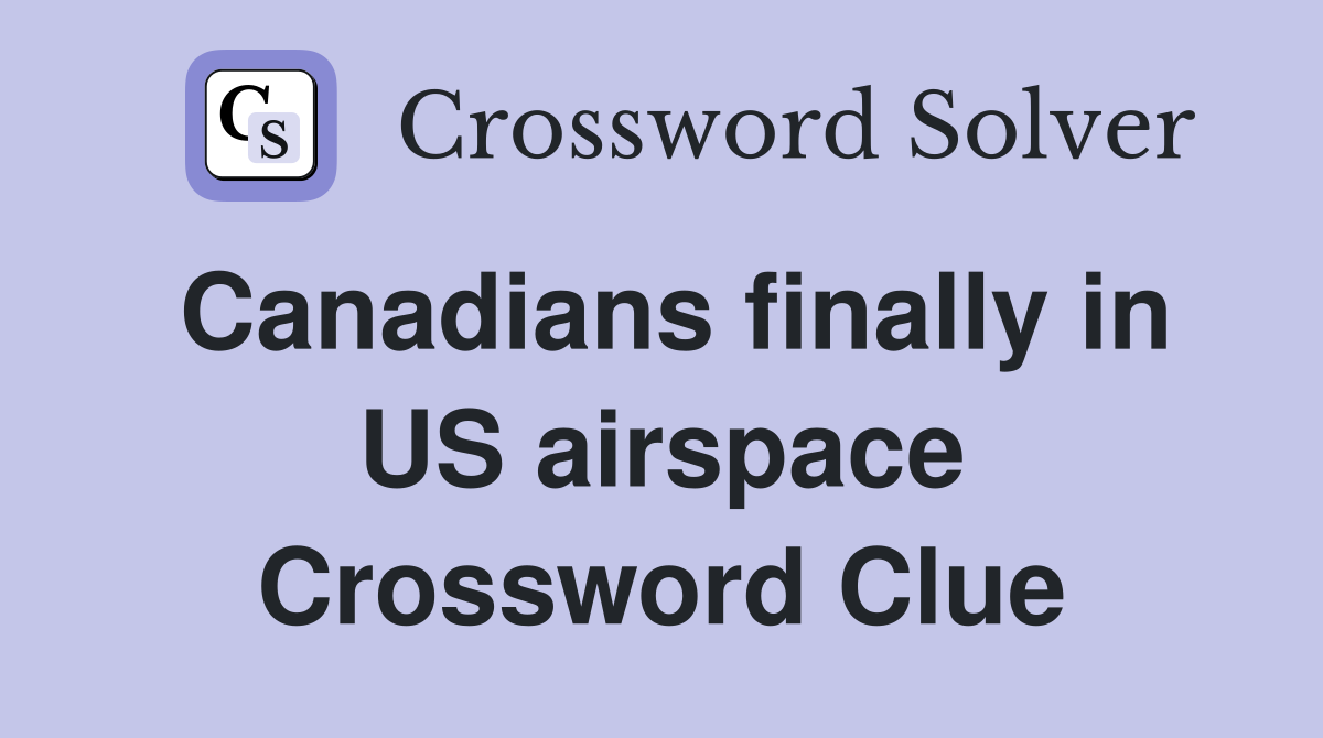 Canadians finally in US airspace Crossword Clue