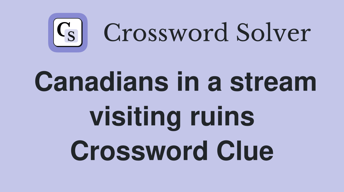 Canadians in a stream visiting ruins Crossword Clue