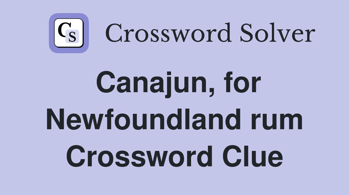Canajun, for Newfoundland rum Crossword Clue