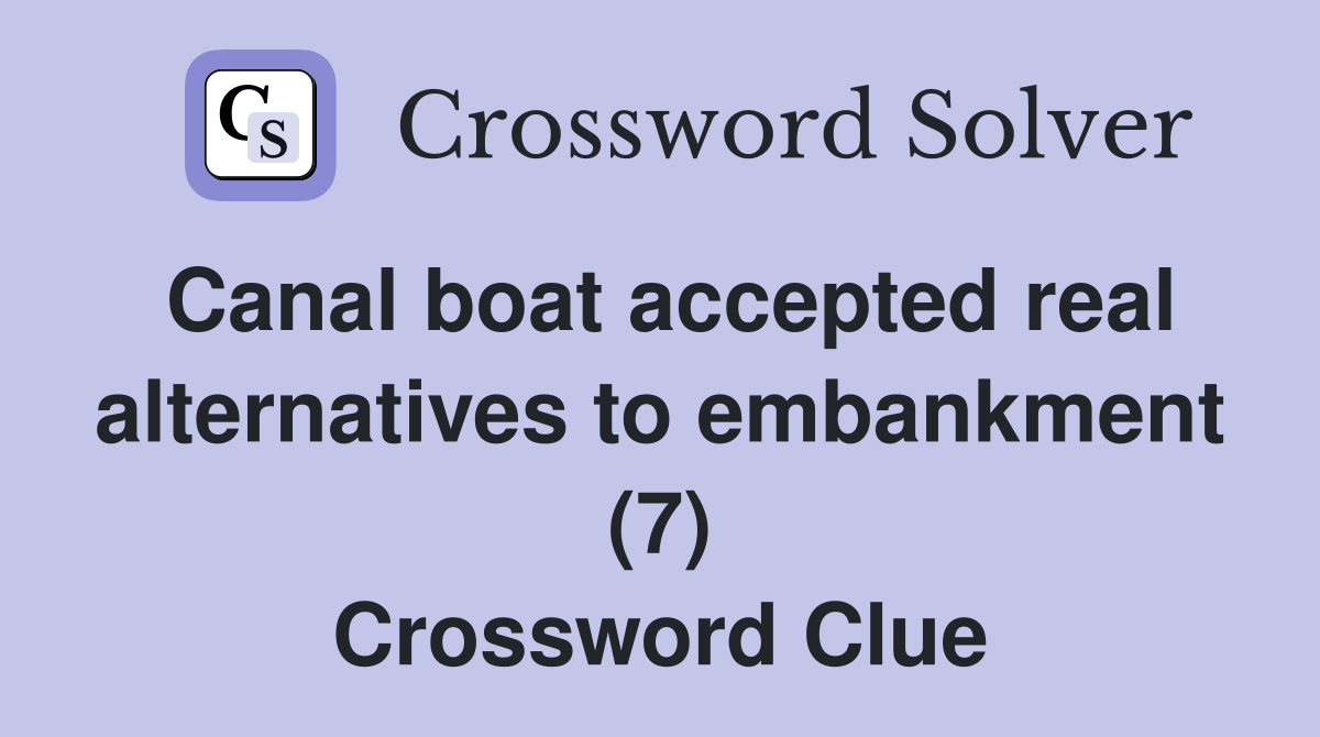 Canal boat accepted real alternatives to embankment (7) Crossword Clue