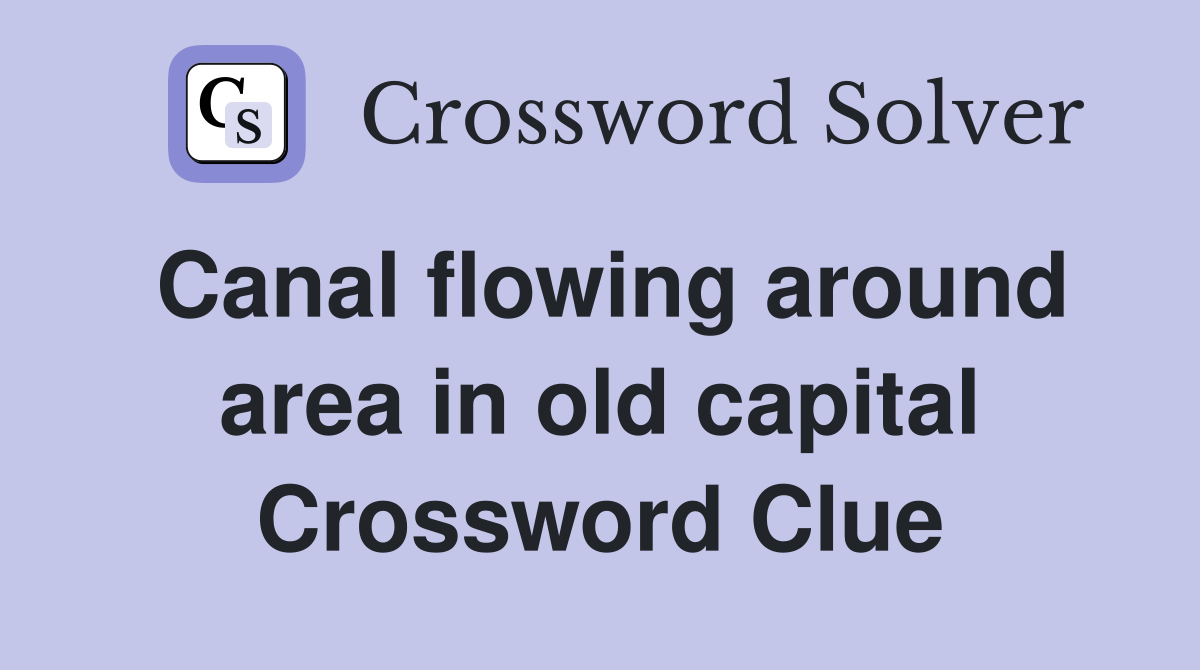 Canal flowing around area in old capital Crossword Clue