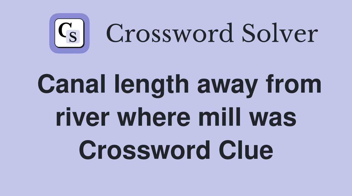 Canal length away from river where mill was Crossword Clue