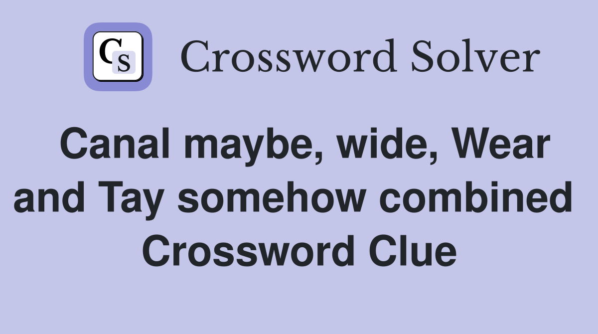 Canal maybe, wide, Wear and Tay somehow combined  Crossword Clue
