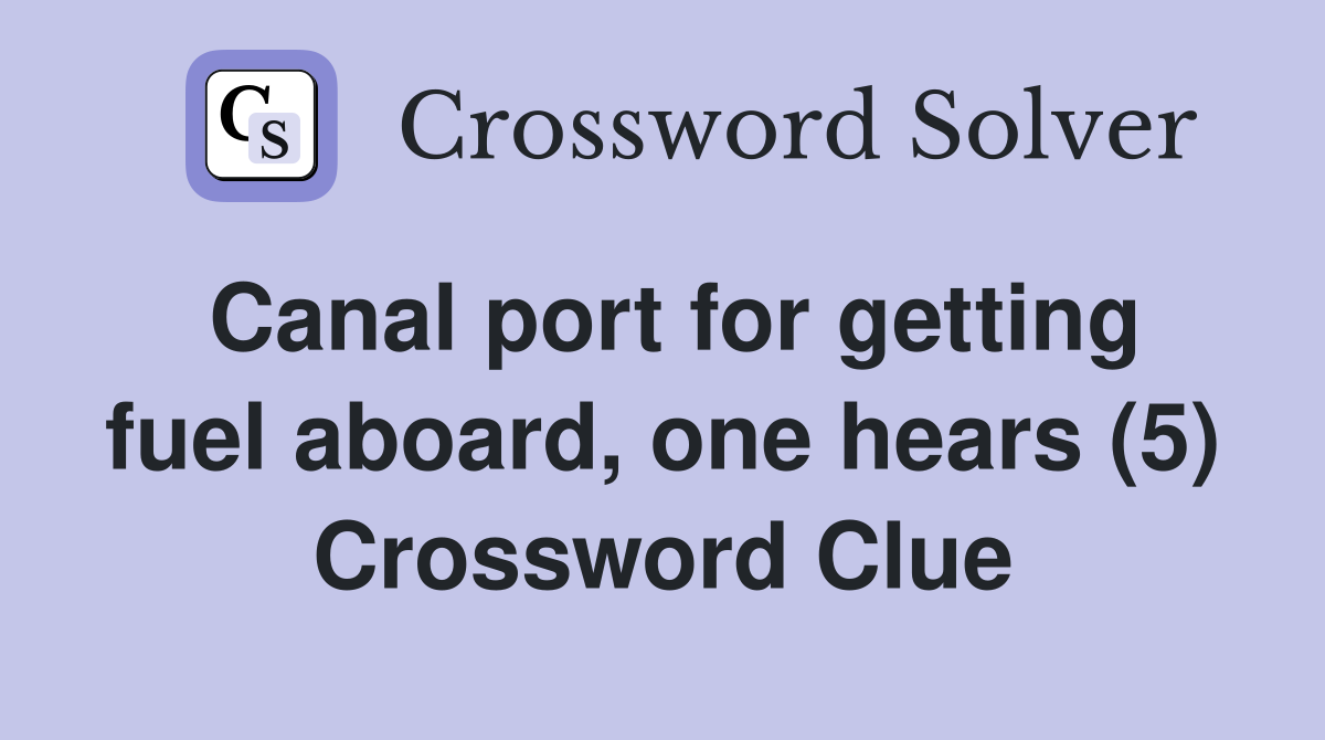 Canal port for getting fuel aboard, one hears (5) Crossword Clue