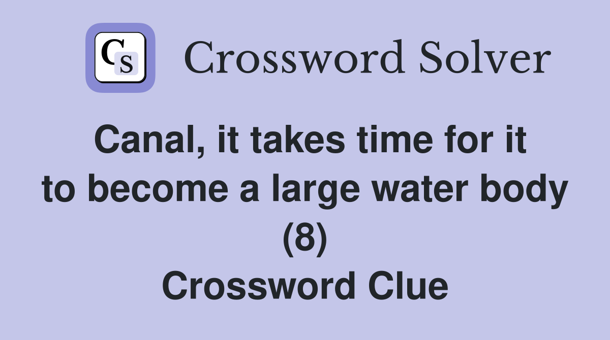 Canal, it takes time for it to become a large water body (8) Crossword Clue