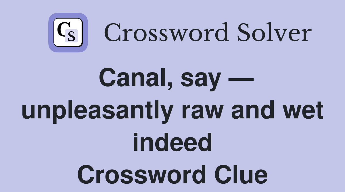 Canal, say — unpleasantly raw and wet indeed Crossword Clue