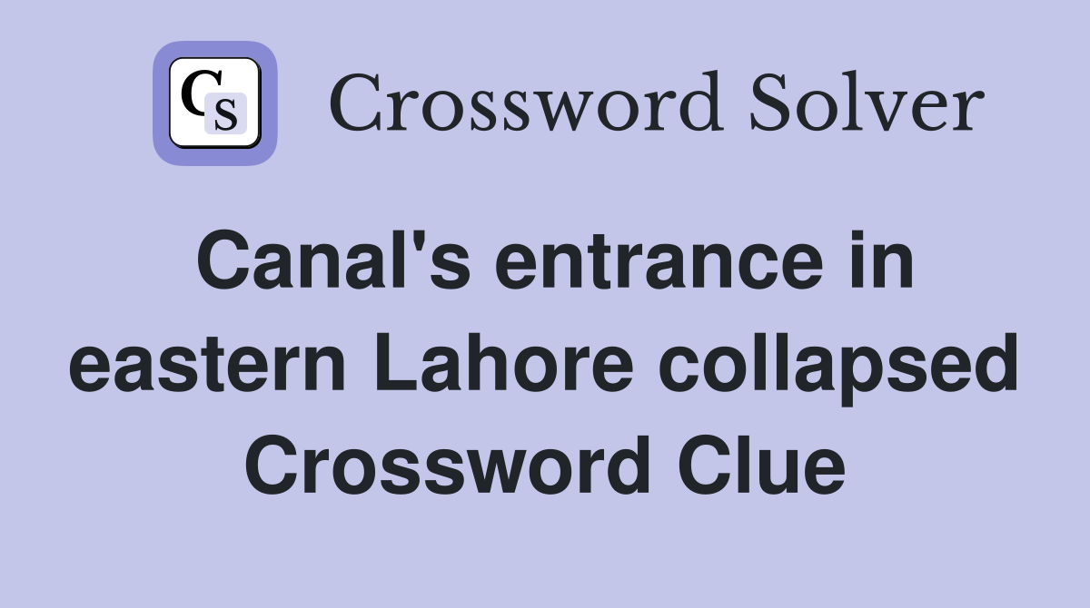 Canal's entrance in eastern Lahore collapsed Crossword Clue