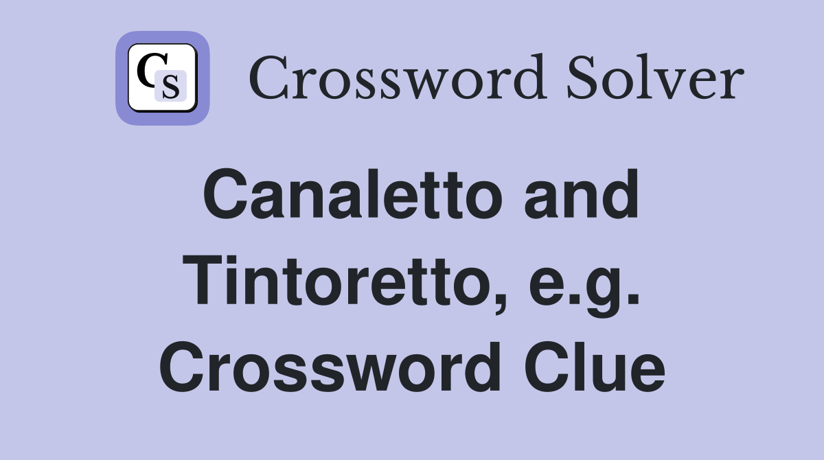 Canaletto and Tintoretto, e.g. Crossword Clue
