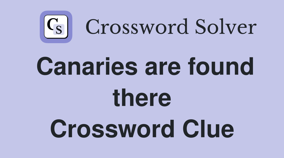 Canaries are found there Crossword Clue