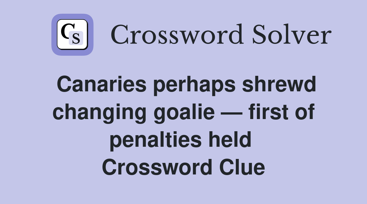 Canaries perhaps shrewd changing goalie — first of penalties held  Crossword Clue