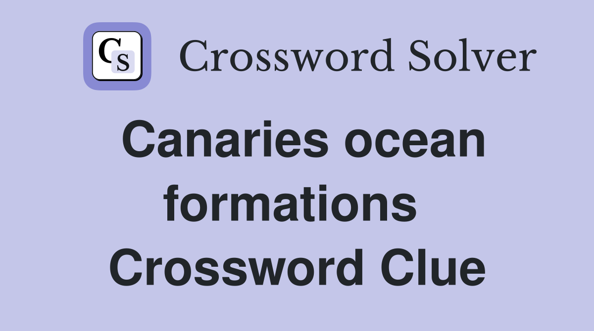 Canaries ocean formations  Crossword Clue