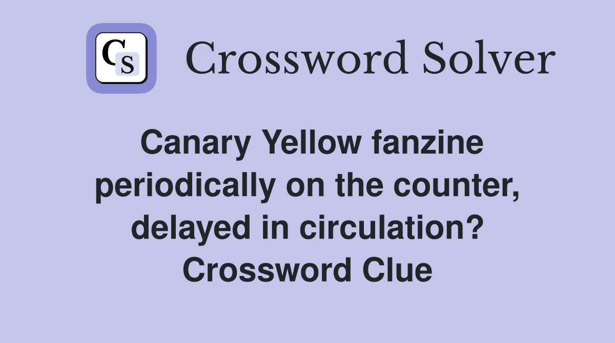 Canary Yellow fanzine periodically on the counter, delayed in circulation? Crossword Clue