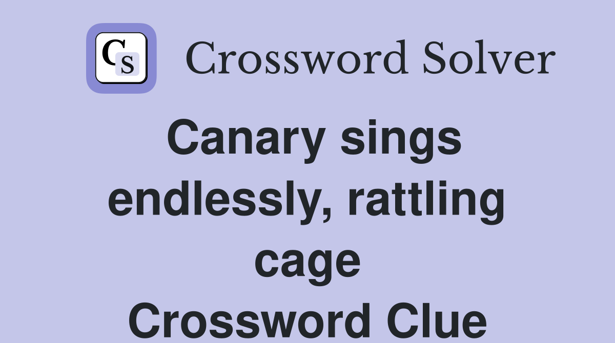 Canary sings endlessly, rattling cage Crossword Clue