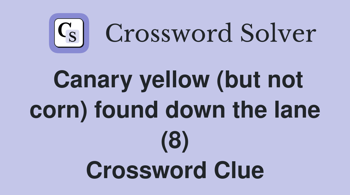 Canary yellow (but not corn) found down the lane (8) Crossword Clue