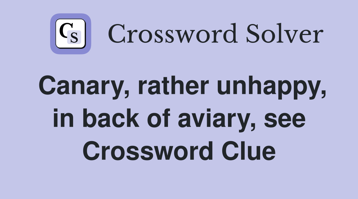 Canary, rather unhappy, in back of aviary, see Crossword Clue