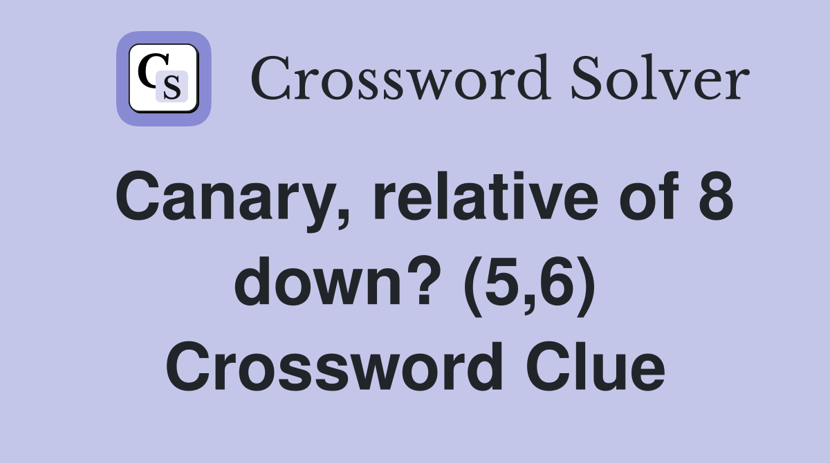 Canary, relative of 8 down? (5,6) Crossword Clue