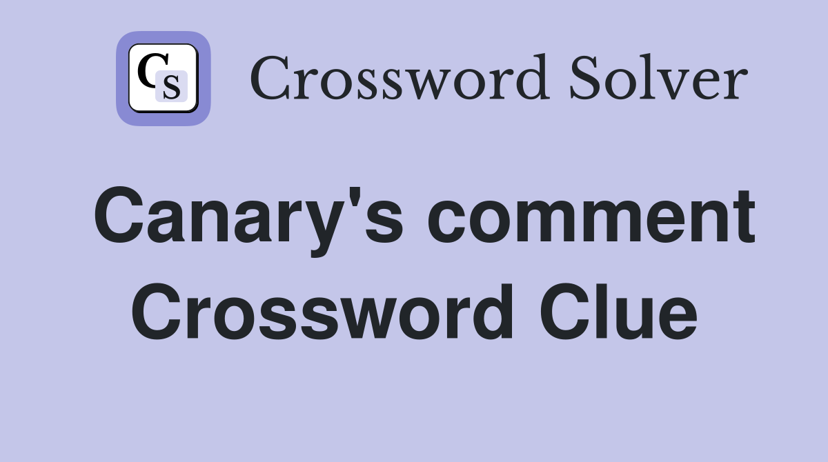Canary's comment Crossword Clue