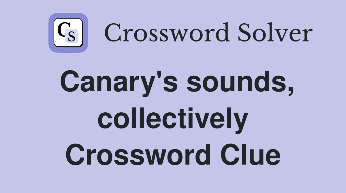 Canary's sounds, collectively Crossword Clue