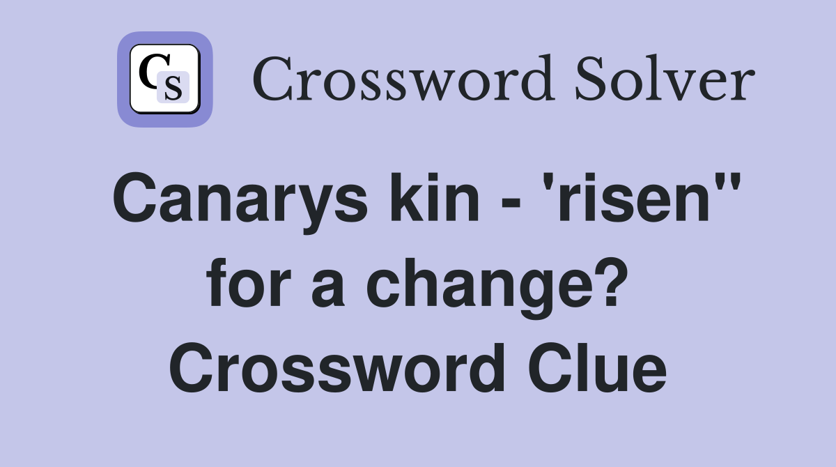 Canarys kin - 'risen" for a change? Crossword Clue