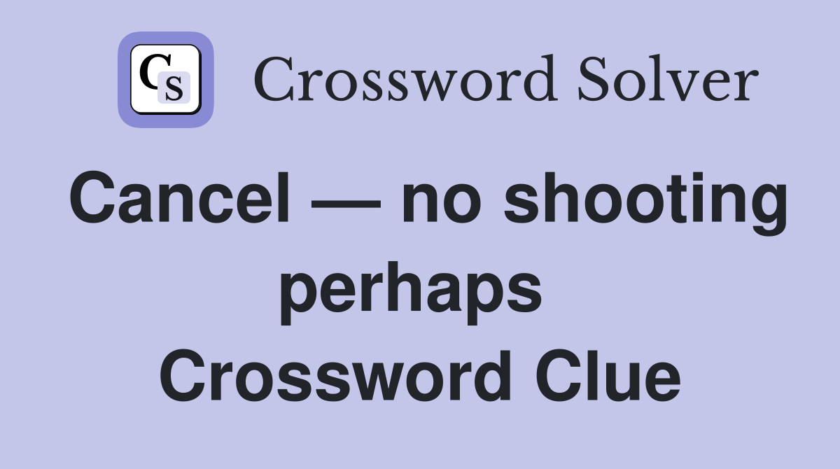 Cancel — no shooting perhaps  Crossword Clue