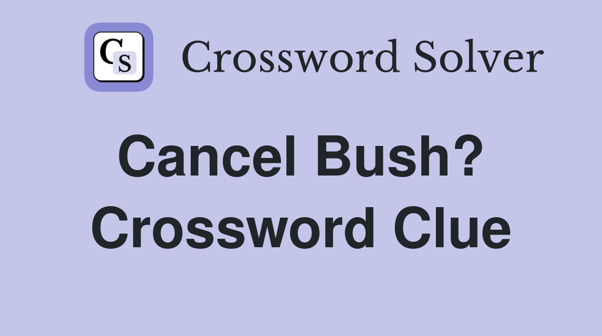 Cancel Bush?  Crossword Clue