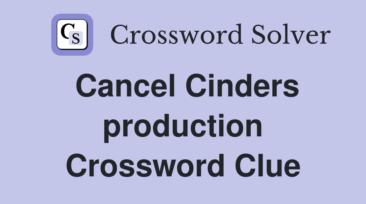 Cancel Cinders production Crossword Clue