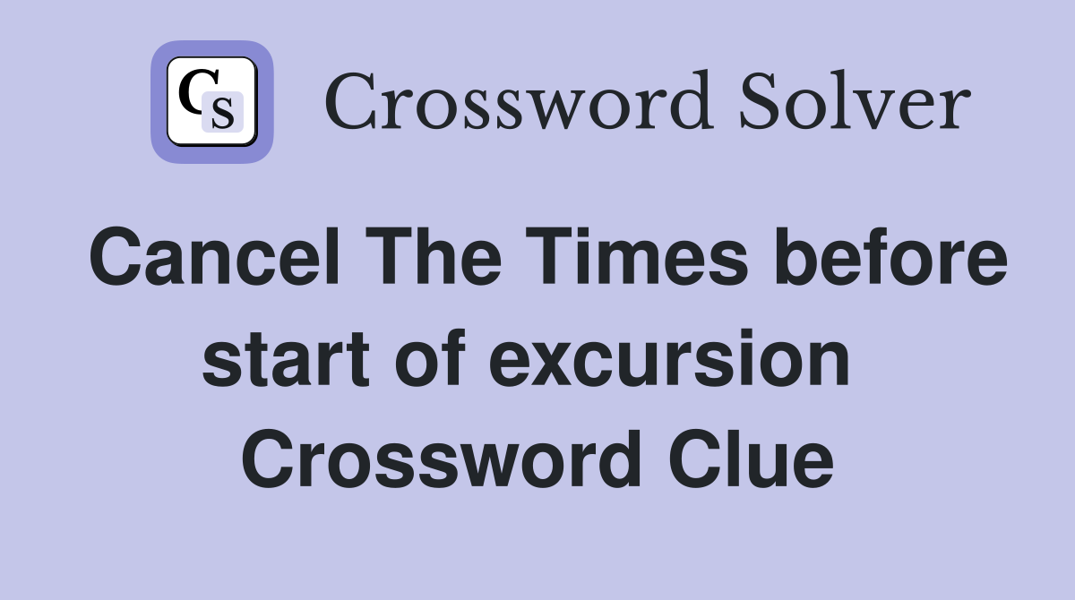 Cancel The Times before start of excursion  Crossword Clue