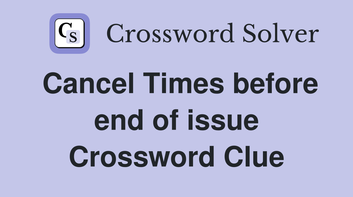 Cancel Times before end of issue Crossword Clue