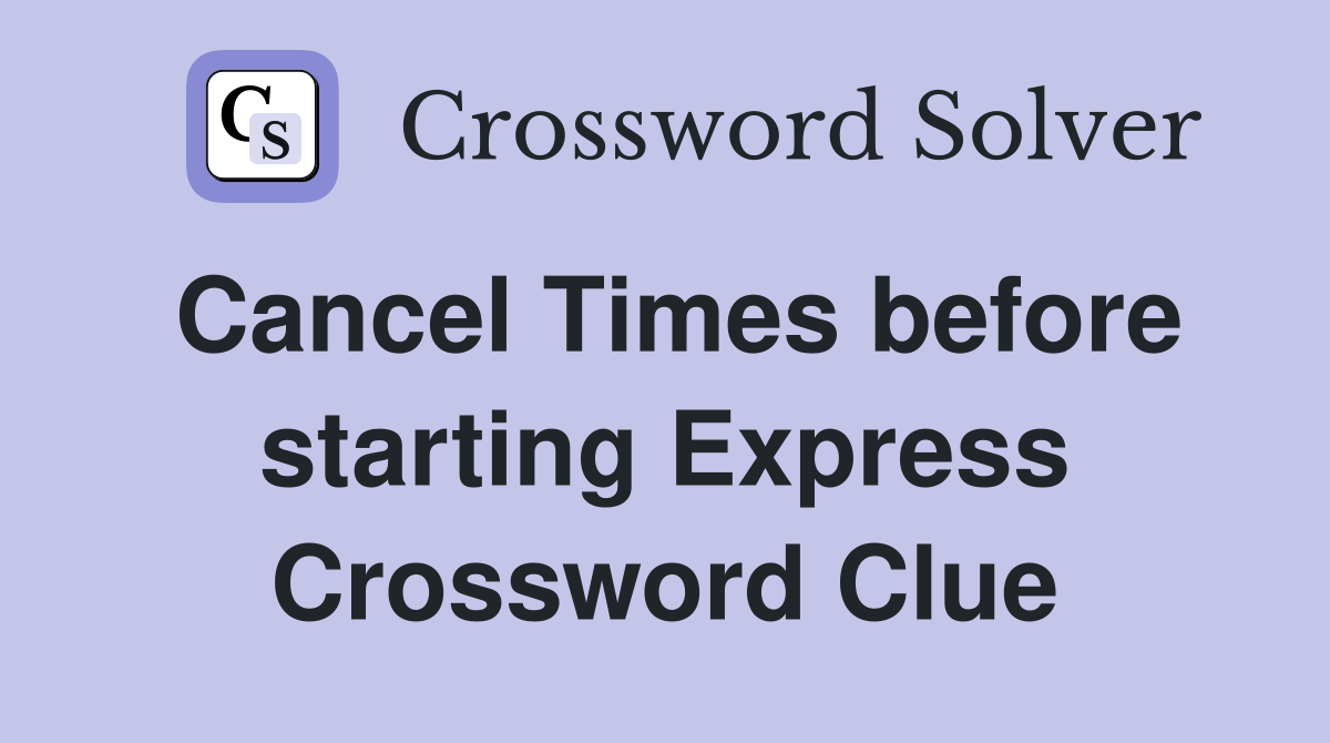 Cancel Times before starting Express Crossword Clue