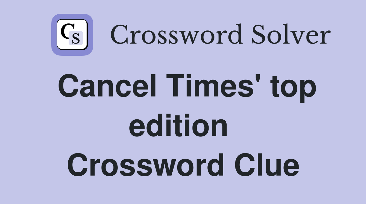 Cancel Times' top edition  Crossword Clue
